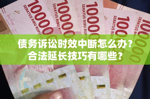 武汉债务诉讼时效中断怎么办？合法延长技巧有哪些？