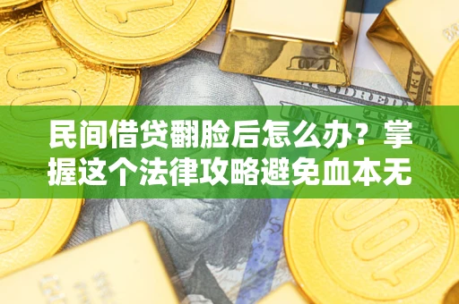 武汉民间借贷翻脸后怎么办？掌握这个法律攻略避免血本无归