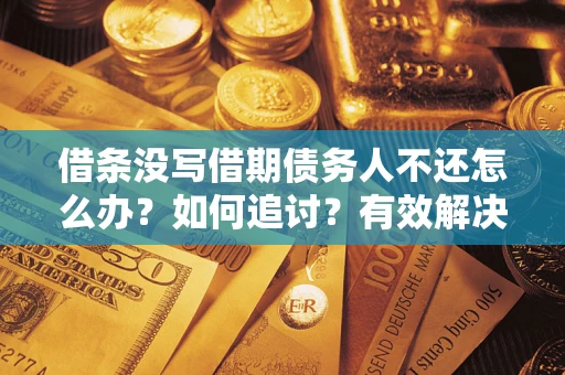武汉借条没写借期债务人不还怎么办？如何追讨？有效解决方案！