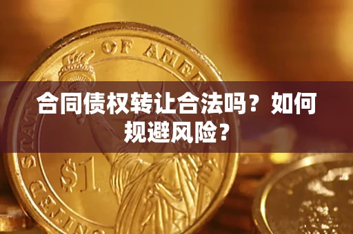 武汉合同债权转让合法吗?如何规避风险? 武汉合同债权转让合法吗?如何规避风险?