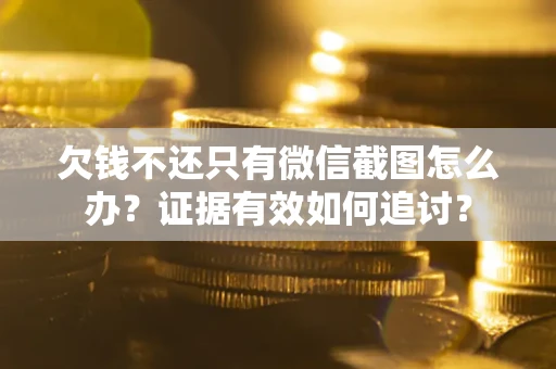 武汉欠钱不还只有微信截图怎么办？证据有效如何追讨？