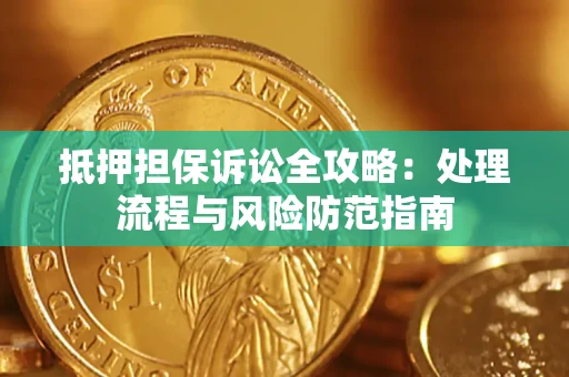 武汉抵押担保诉讼全攻略：处理流程与风险防范指南