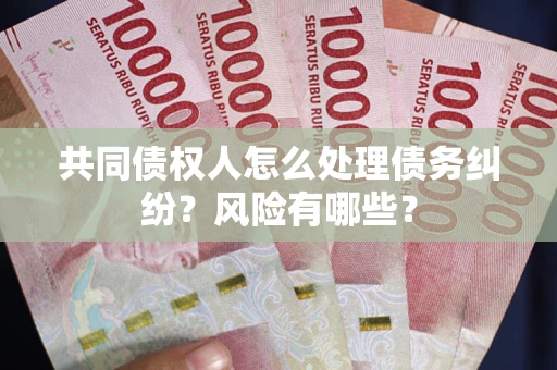 武汉共同债权人怎么处理债务纠纷？风险有哪些？