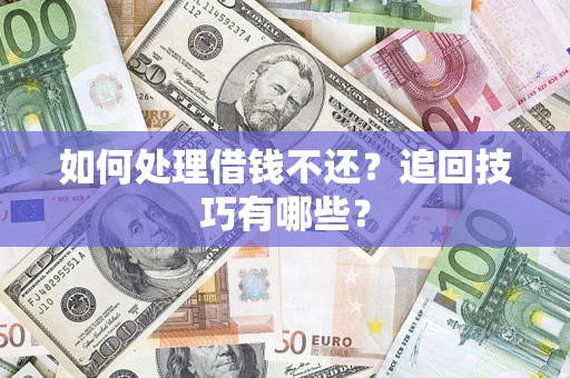 武汉如何处理借钱不还？追回技巧有哪些？