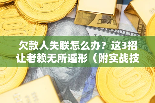 武汉欠款人失联怎么办？这3招让老赖无所遁形（附实战技巧）
