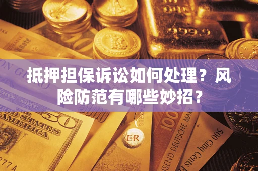 武汉抵押担保诉讼如何处理？风险防范有哪些妙招？
