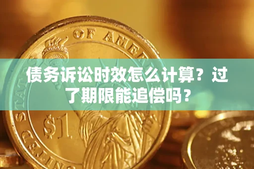 武汉债务诉讼时效怎么计算？过了期限能追偿吗？