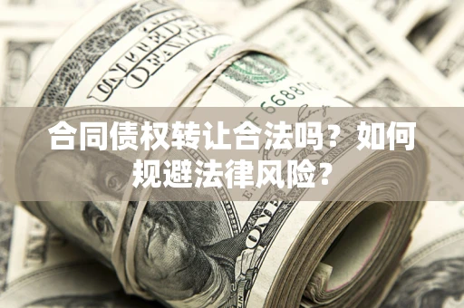 武汉合同债权转让合法吗？如何规避法律风险？