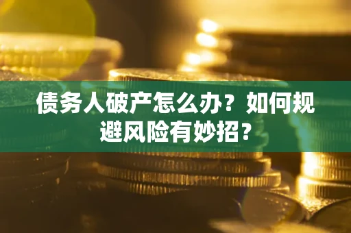 武汉债务人破产怎么办？如何规避风险有妙招？