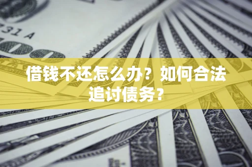武汉借钱不还怎么办？如何合法追讨债务？