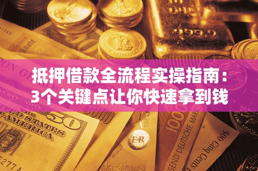 武汉抵押借款全流程实操指南：3个关键点让你快速拿到钱