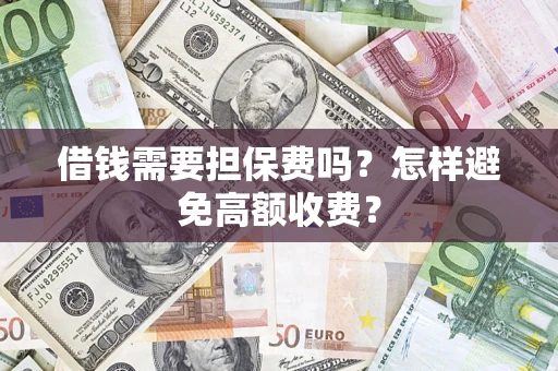 武汉借钱需要担保费吗？怎样避免高额收费？