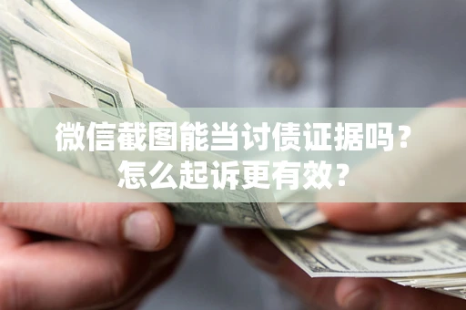武汉微信截图能当讨债证据吗？怎么起诉更有效？