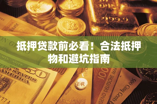 武汉抵押贷款前必看！合法抵押物和避坑指南