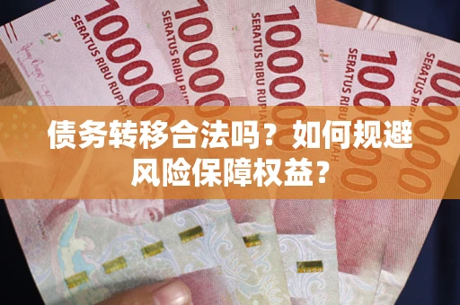武汉债务转移合法吗？如何规避风险保障权益？