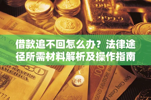 武汉借款追不回怎么办?法律途径所需材料解析及操作指南 武汉借款追不回怎么办?法律途径所需材料解析及操作指南