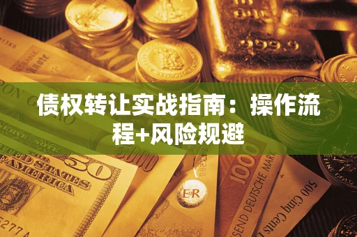 武汉债权转让实战指南：操作流程+风险规避