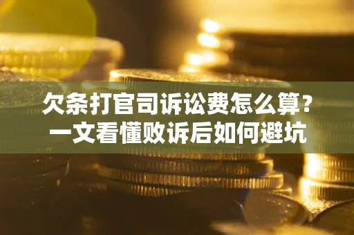 武汉欠条打官司诉讼费怎么算？一文看懂败诉后如何避坑