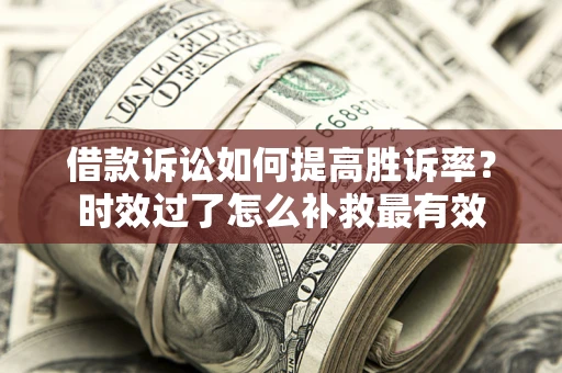 武汉借款诉讼如何提高胜诉率？时效过了怎么补救最有效