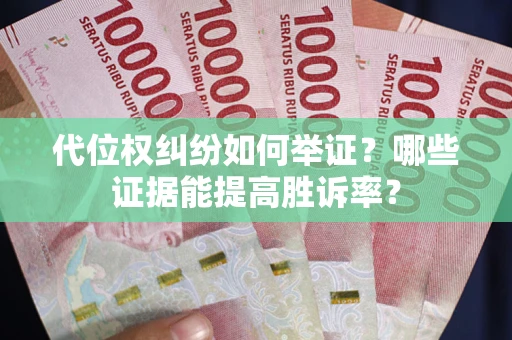 武汉代位权纠纷如何举证？哪些证据能提高胜诉率？