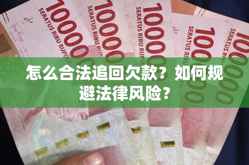 武汉怎么合法追回欠款？如何规避法律风险？