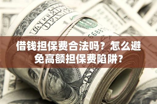 武汉借钱担保费合法吗？怎么避免高额担保费陷阱？