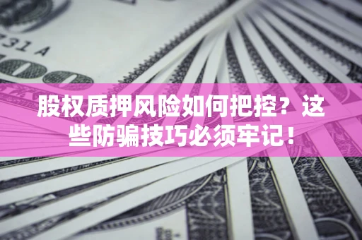 武汉股权质押风险如何把控？这些防骗技巧必须牢记！