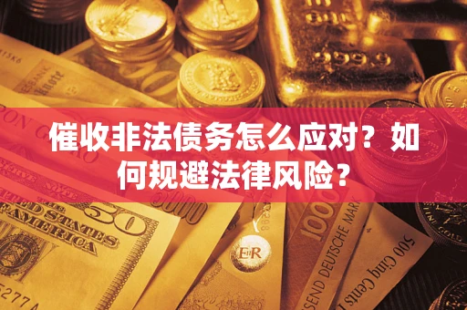 武汉催收非法债务怎么应对？如何规避法律风险？
