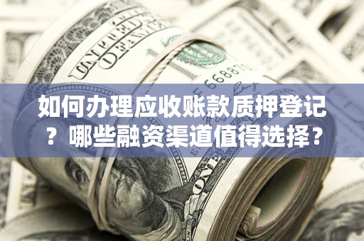 武汉如何办理应收账款质押登记？哪些融资渠道值得选择？