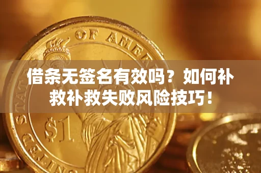 武汉借条无签名有效吗？如何补救补救失败风险技巧！