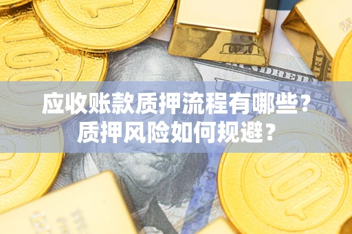 武汉应收账款质押流程有哪些？质押风险如何规避？