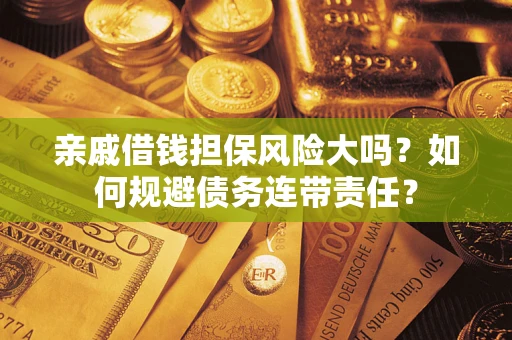 武汉亲戚借钱担保风险大吗？如何规避债务连带责任？