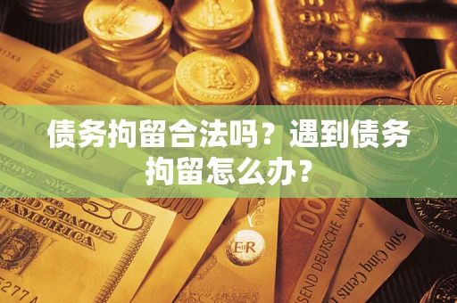 武汉债务拘留合法吗？遇到债务拘留怎么办？
