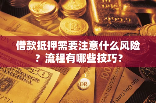 武汉借款抵押需要注意什么风险？流程有哪些技巧？