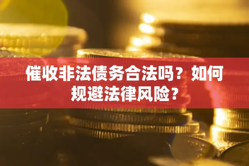 武汉催收非法债务合法吗？如何规避法律风险？