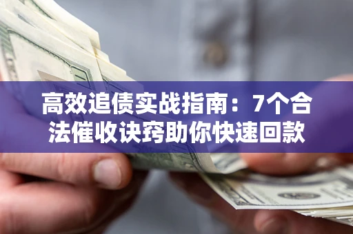 武汉高效追债实战指南：7个合法催收诀窍助你快速回款