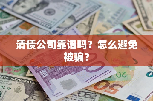 武汉清债公司靠谱吗？怎么避免被骗？