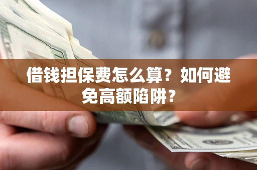 武汉借钱担保费怎么算？如何避免高额陷阱？