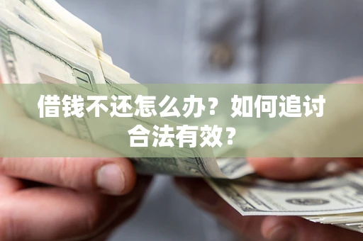 武汉借钱不还怎么办？如何追讨合法有效？