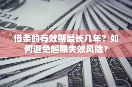 武汉借条的有效期最长几年？如何避免超期失效风险？