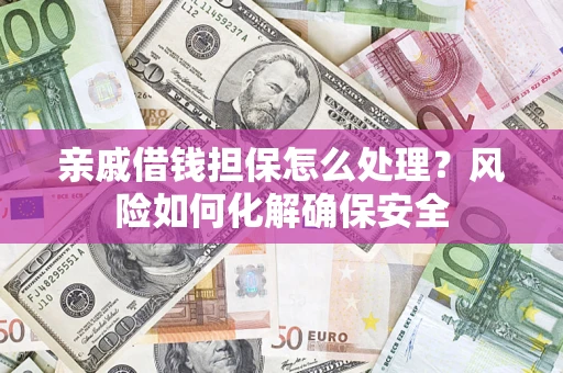 武汉亲戚借钱担保怎么处理？风险如何化解确保安全