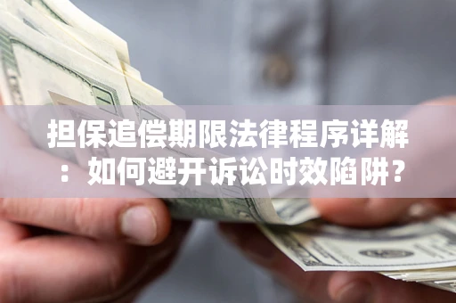 武汉担保追偿期限法律程序详解：如何避开诉讼时效陷阱？