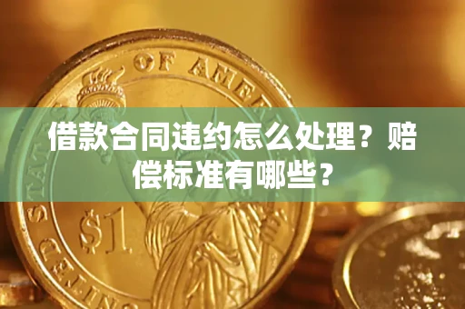 武汉借款合同违约怎么处理？赔偿标准有哪些？