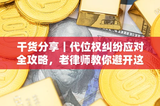 武汉干货分享｜代位权纠纷应对全攻略，老律师教你避开这5大雷区