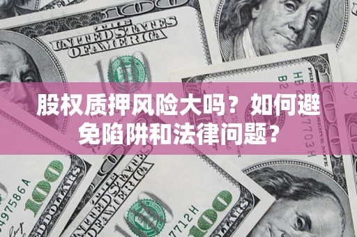 武汉股权质押风险大吗？如何避免陷阱和法律问题？