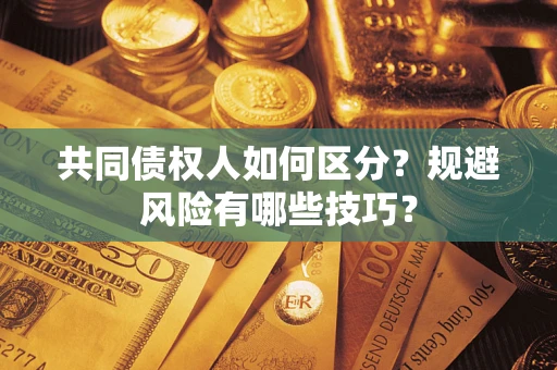 武汉共同债权人如何区分？规避风险有哪些技巧？