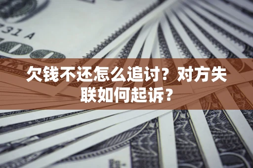 武汉欠钱不还怎么追讨？对方失联如何起诉？