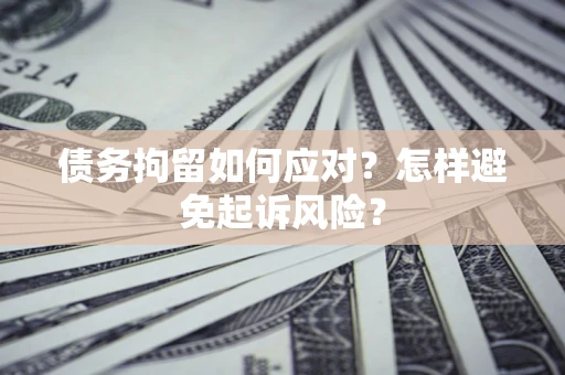 武汉债务拘留如何应对？怎样避免起诉风险？