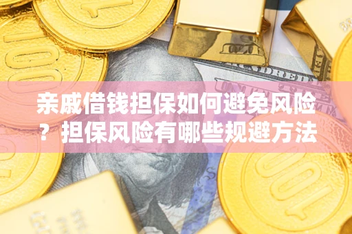 武汉亲戚借钱担保如何避免风险？担保风险有哪些规避方法？
