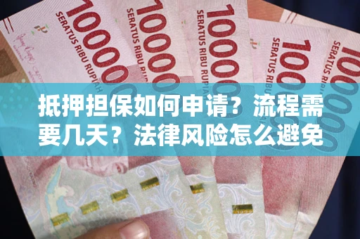 武汉抵押担保如何申请？流程需要几天？法律风险怎么避免？避坑指南